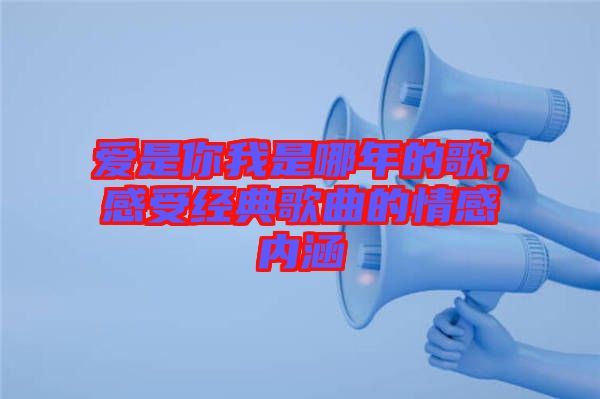 愛是你我是哪年的歌，感受經(jīng)典歌曲的情感內(nèi)涵