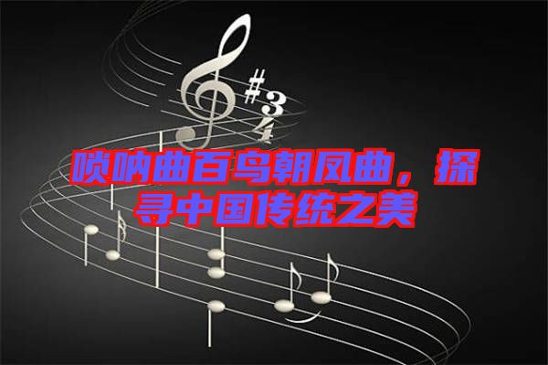 嗩吶曲百鳥朝鳳曲，探尋中國傳統(tǒng)之美