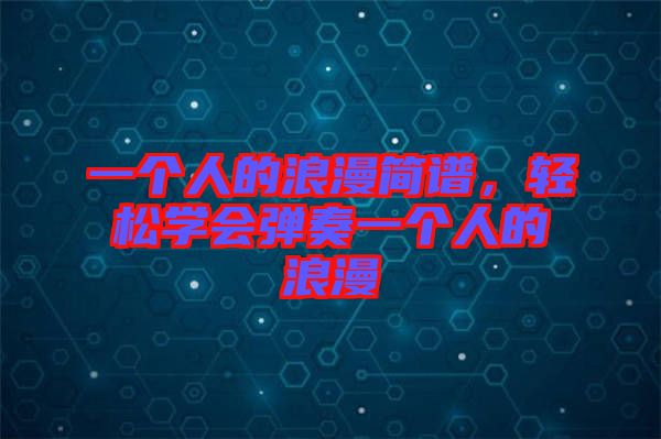 一個人的浪漫簡譜，輕松學會彈奏一個人的浪漫