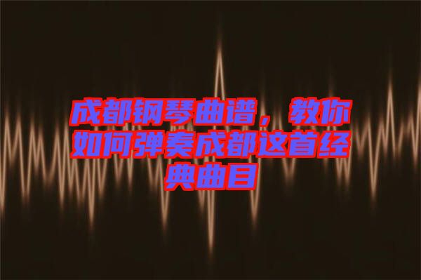 成都鋼琴曲譜，教你如何彈奏成都這首經(jīng)典曲目