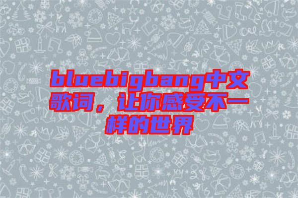 bluebigbang中文歌詞，讓你感受不一樣的世界