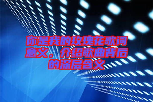 你是我的玫瑰花歌詞意義，介紹歌曲背后的深層含義