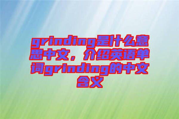 grinding是什么意思中文，介紹英語(yǔ)單詞grinding的中文含義