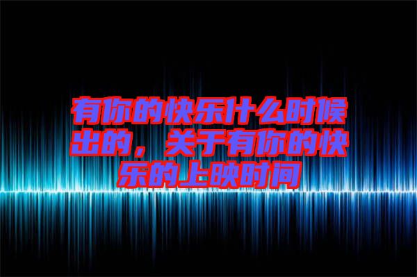 有你的快樂什么時(shí)候出的，關(guān)于有你的快樂的上映時(shí)間