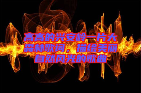 高高的興安嶺一片大森林歌詞，描繪美麗自然風(fēng)光的歌曲