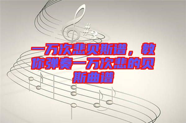 一萬次悲貝斯譜，教你彈奏一萬次悲的貝斯曲譜