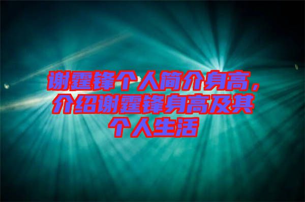 謝霆鋒個人簡介身高，介紹謝霆鋒身高及其個人生活