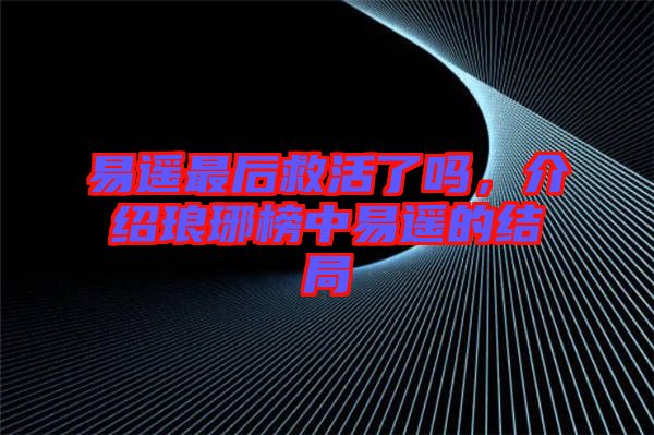 易遙最后救活了嗎，介紹瑯琊榜中易遙的結(jié)局