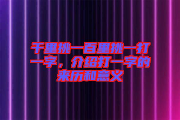 千里挑一百里挑一打一字，介紹打一字的來(lái)歷和意義