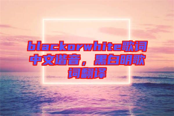 blackorwhite歌詞中文諧音，黑白明歌詞翻譯