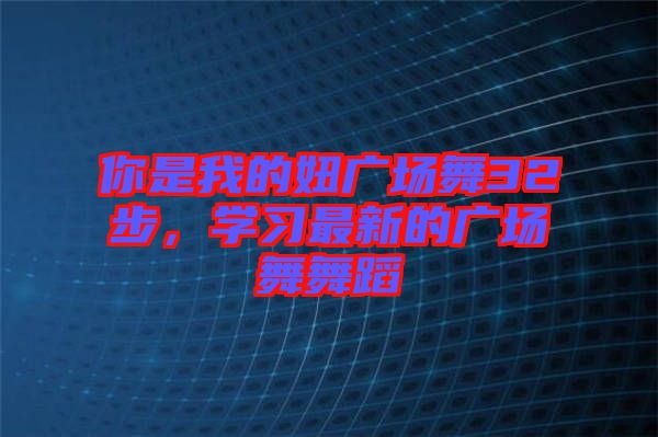 你是我的妞廣場舞32步，學(xué)習(xí)最新的廣場舞舞蹈