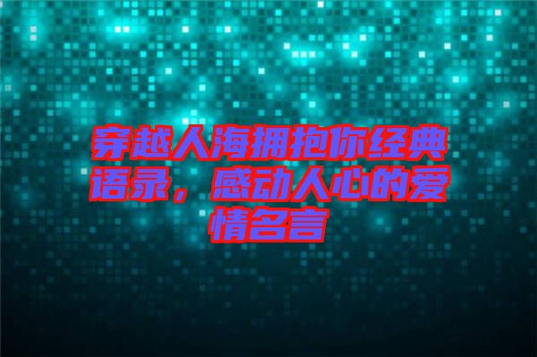 穿越人海擁抱你經(jīng)典語錄，感動人心的愛情名言