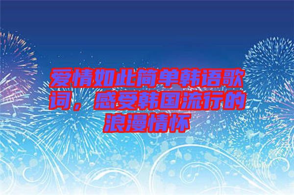 愛情如此簡單韓語歌詞，感受韓國流行的浪漫情懷