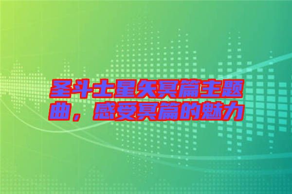 圣斗士星矢冥篇主題曲，感受冥篇的魅力