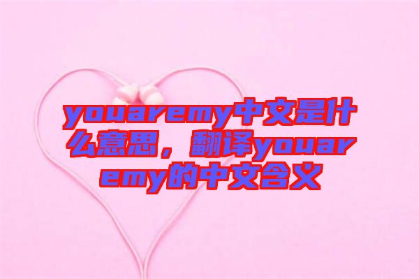 youaremy中文是什么意思，翻譯youaremy的中文含義