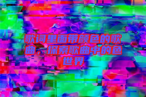 歌詞里面帶顏色的歌曲，探索歌曲中的色世界