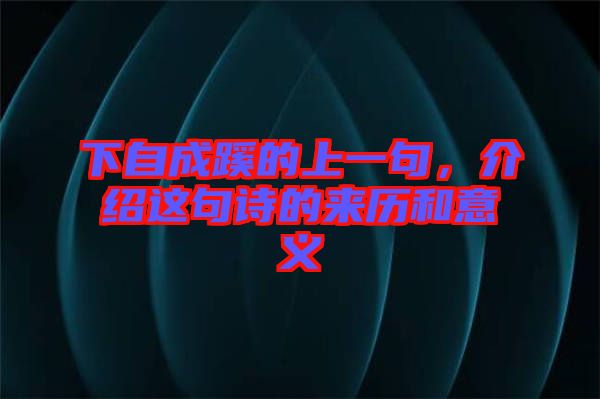 下自成蹊的上一句，介紹這句詩的來歷和意義