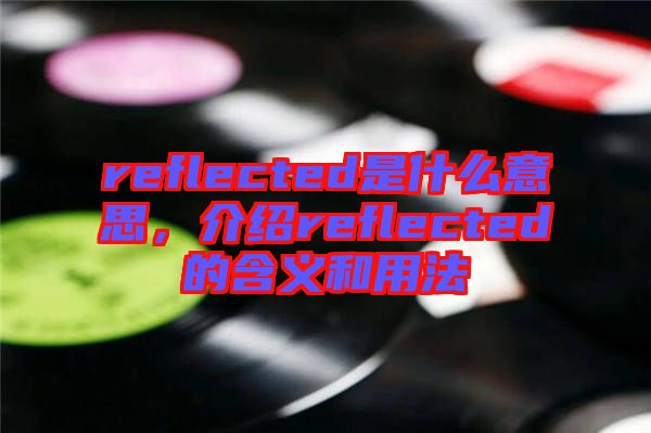 reflected是什么意思，介紹reflected的含義和用法