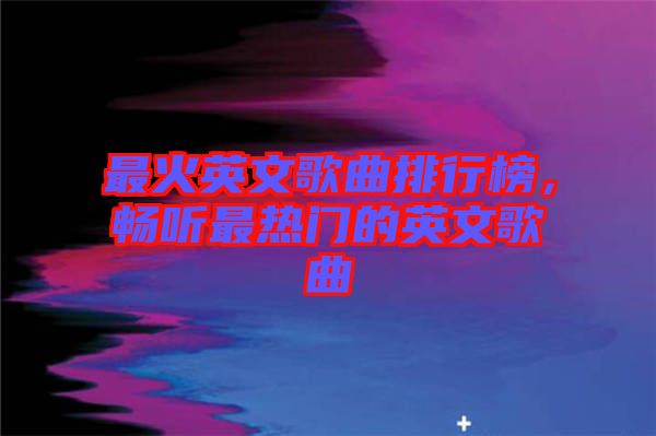 最火英文歌曲排行榜，暢聽最熱門的英文歌曲