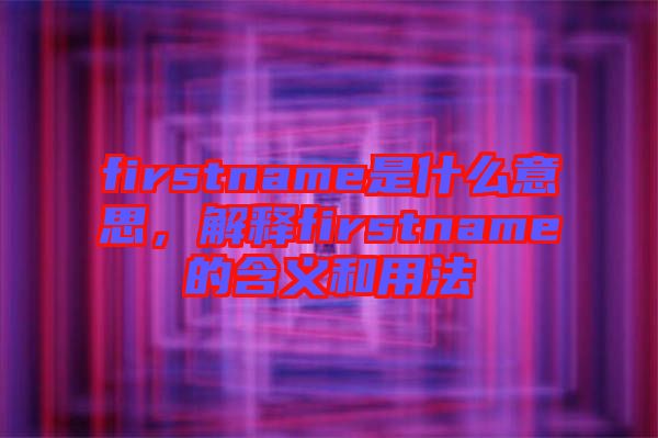 firstname是什么意思，解釋firstname的含義和用法