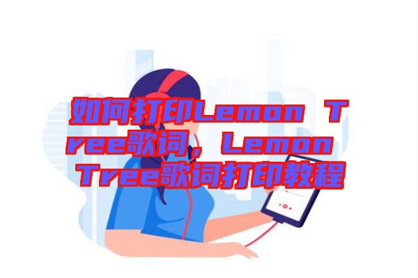 如何打印Lemon Tree歌詞，Lemon Tree歌詞打印教程