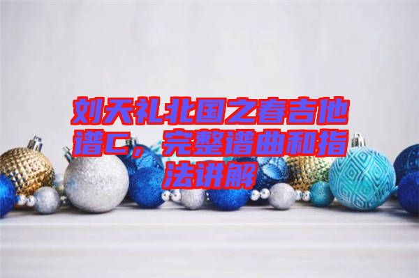 劉天禮北國之春吉他譜C，完整譜曲和指法講解