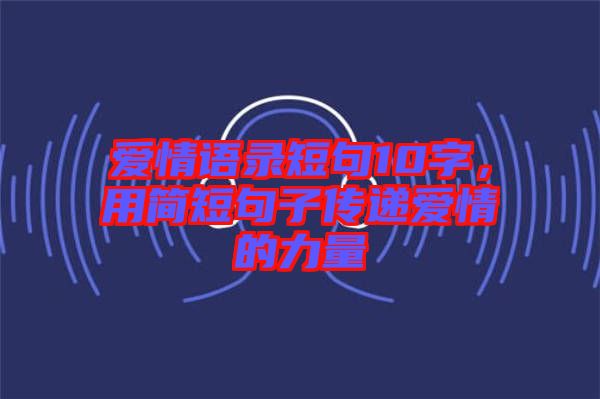 愛(ài)情語(yǔ)錄短句10字，用簡(jiǎn)短句子傳遞愛(ài)情的力量