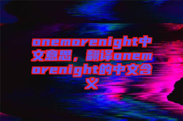 onemorenight中文意思，翻譯onemorenight的中文含義