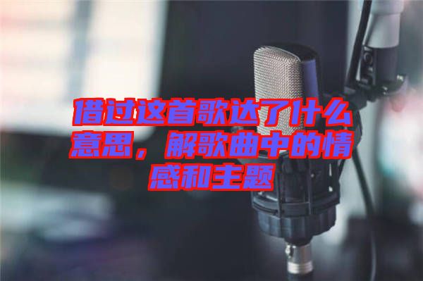 借過這首歌達了什么意思，解歌曲中的情感和主題