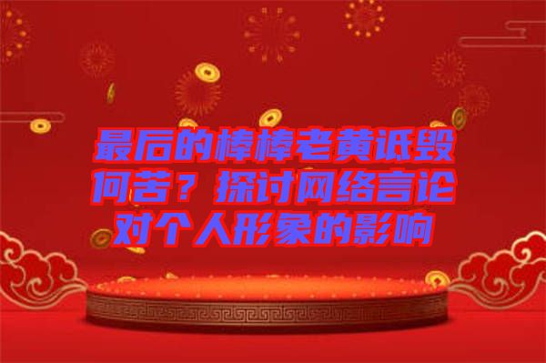 最后的棒棒老黃詆毀何苦？探討網(wǎng)絡(luò)言論對個(gè)人形象的影響