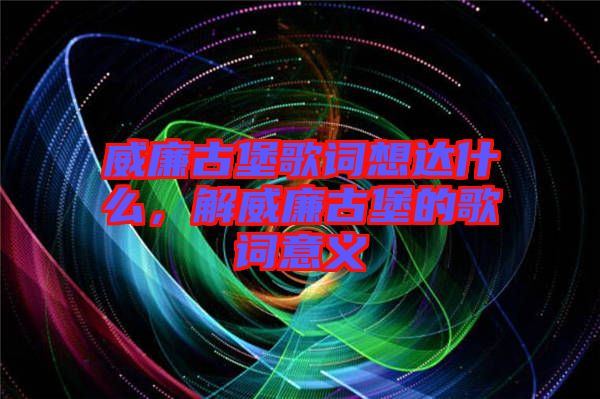 威廉古堡歌詞想達(dá)什么，解威廉古堡的歌詞意義