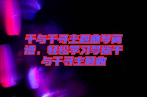 千與千尋主題曲琴簡譜，輕松學(xué)習(xí)琴版千與千尋主題曲