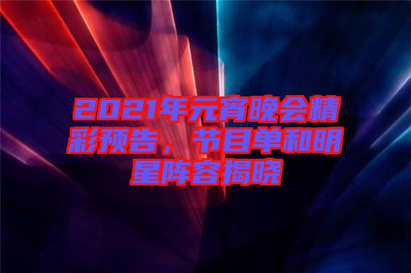 2021年元宵晚會(huì)精彩預(yù)告，節(jié)目單和明星陣容揭曉