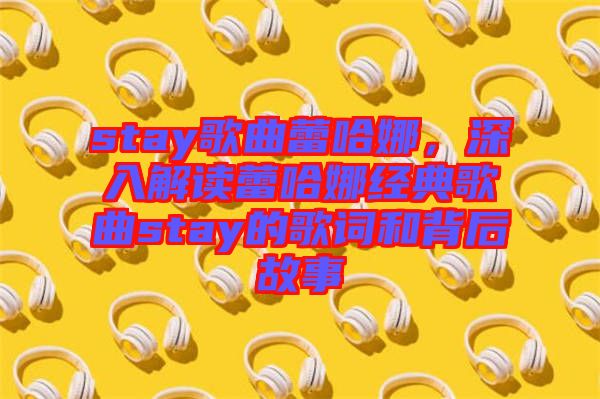 stay歌曲蕾哈娜，深入解讀蕾哈娜經典歌曲stay的歌詞和背后故事