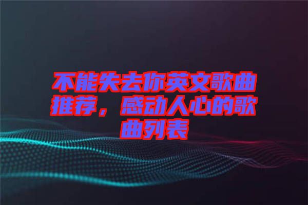 不能失去你英文歌曲推薦，感動人心的歌曲列表