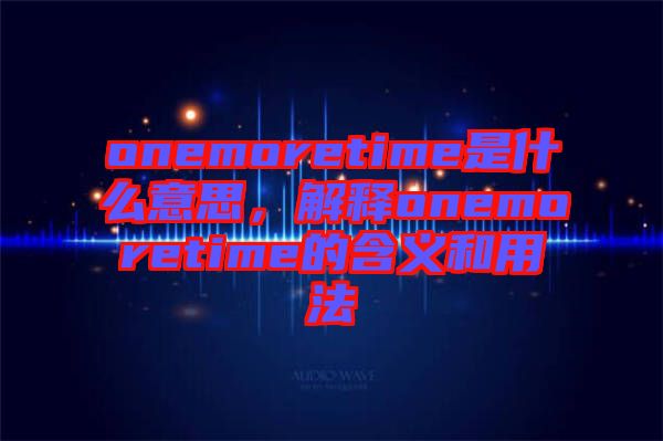 onemoretime是什么意思，解釋onemoretime的含義和用法