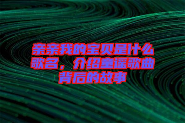 親親我的寶貝是什么歌名，介紹童謠歌曲背后的故事