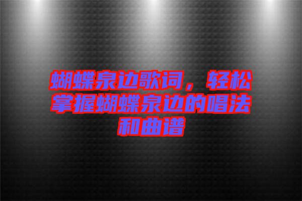 蝴蝶泉邊歌詞，輕松掌握蝴蝶泉邊的唱法和曲譜