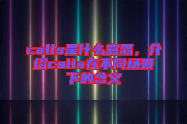 calls是什么意思，介紹calls在不同場景下的含義