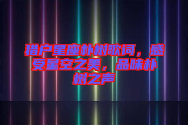 獵戶星座樸樹歌詞，感受星空之美，品味樸樹之聲