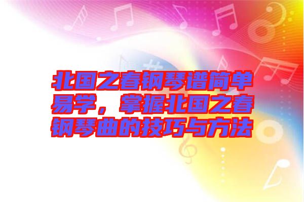 北國(guó)之春鋼琴譜簡(jiǎn)單易學(xué)，掌握北國(guó)之春鋼琴曲的技巧與方法