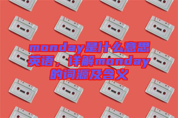 monday是什么意思英語，詳解monday的詞源及含義