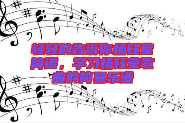 輕輕的告訴你楊鈺瑩簡(jiǎn)譜，學(xué)習(xí)楊鈺瑩歌曲的簡(jiǎn)易樂(lè)譜