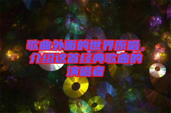 歌曲外面的世界原唱，介紹這首經(jīng)典歌曲的演唱者