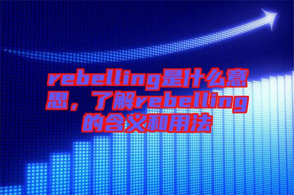 rebelling是什么意思，了解rebelling的含義和用法