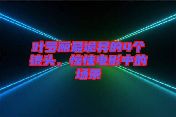 葉羅麗最詭異的4個(gè)鏡頭，驚悚電影中的場(chǎng)景