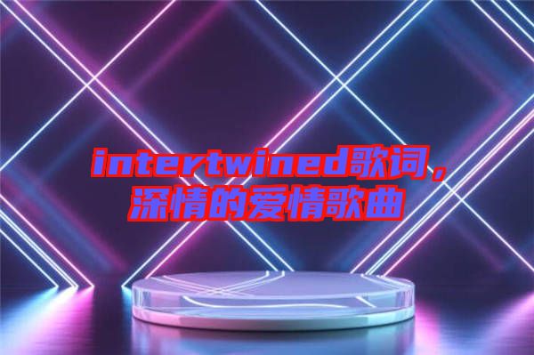 intertwined歌詞，深情的愛情歌曲