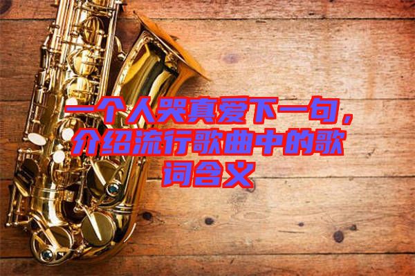 一個(gè)人哭真愛下一句，介紹流行歌曲中的歌詞含義