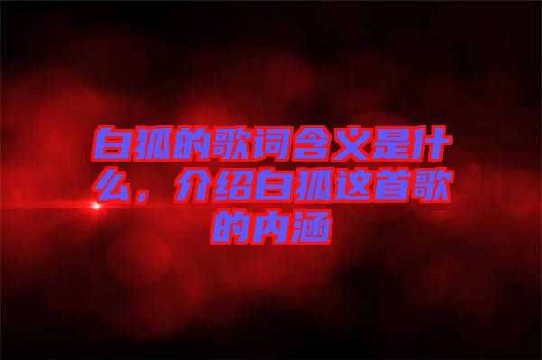 白狐的歌詞含義是什么，介紹白狐這首歌的內(nèi)涵