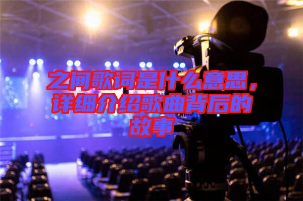 之間歌詞是什么意思，詳細(xì)介紹歌曲背后的故事